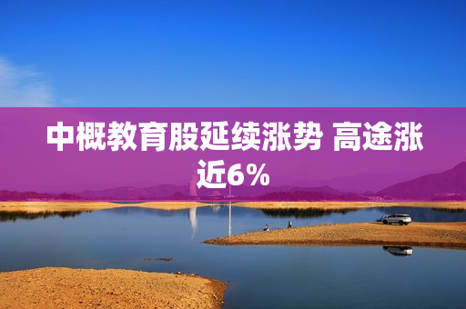 中概教育股延续涨势 高途涨近6%