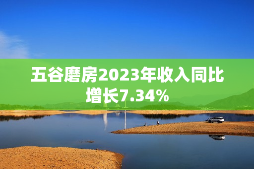 五谷磨房2023年收入同比增长7.34%