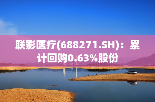 联影医疗(688271.SH)：累计回购0.63%股份