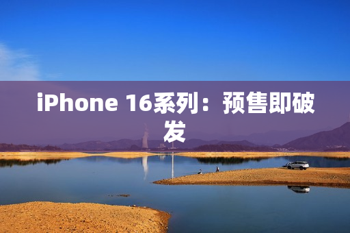 iPhone 16系列：预售即破发