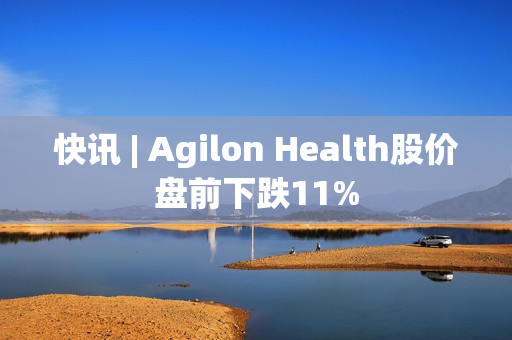 快讯 | Agilon Health股价盘前下跌11%