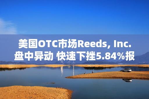 美国OTC市场Reeds, Inc.盘中异动 快速下挫5.84%报1.21美元