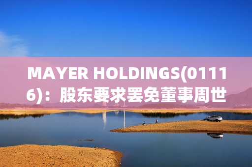 MAYER HOLDINGS(01116)：股东要求罢免董事周世豪及陈志睿