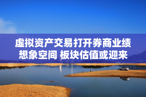 虚拟资产交易打开券商业绩想象空间 板块估值或迎来重塑