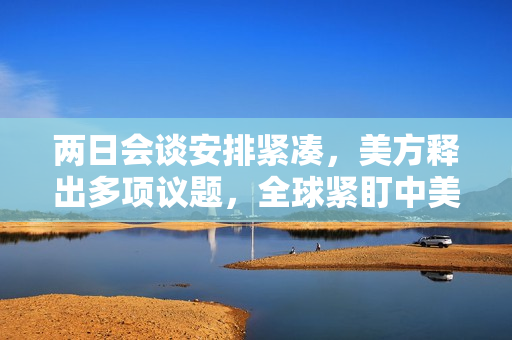 两日会谈安排紧凑，美方释出多项议题，全球紧盯中美伦敦磋商