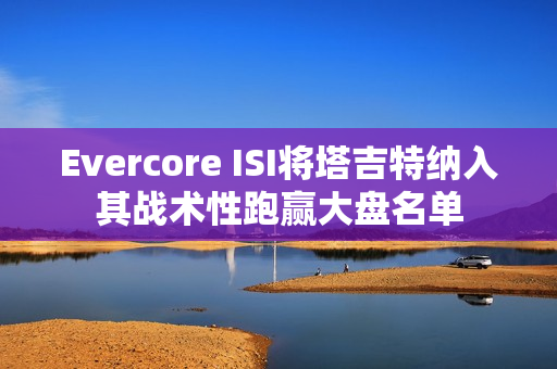 Evercore ISI将塔吉特纳入其战术性跑赢大盘名单