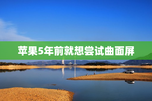 苹果5年前就想尝试曲面屏