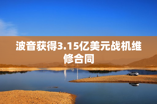 波音获得3.15亿美元战机维修合同