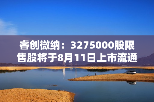 睿创微纳：3275000股限售股将于8月11日上市流通