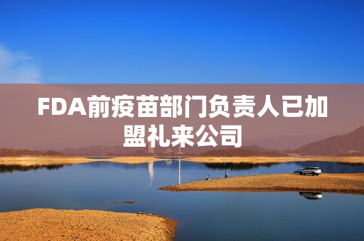 FDA前疫苗部门负责人已加盟礼来公司