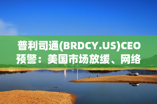普利司通(BRDCY.US)CEO预警：美国市场放缓、网络攻击与关税将冲击下半年业绩