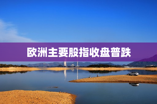 欧洲主要股指收盘普跌