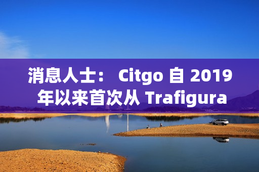 消息人士： Citgo 自 2019 年以来首次从 Trafigura 购买委内瑞拉石油