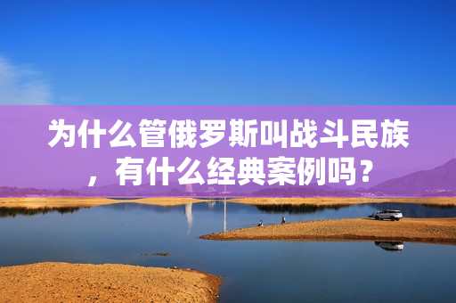 为什么管俄罗斯叫战斗民族，有什么经典案例吗？