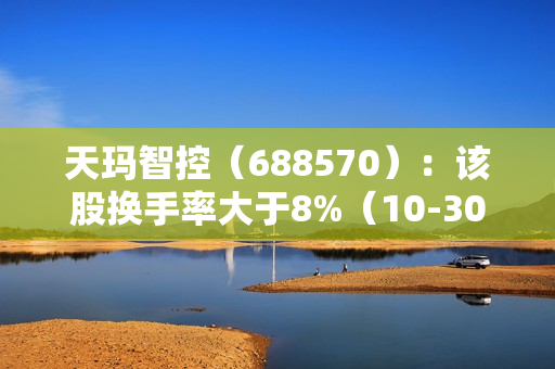 天玛智控（688570）：该股换手率大于8%（10-30）