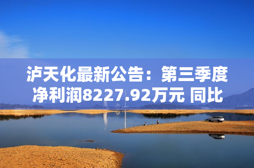 泸天化最新公告：第三季度净利润8227.92万元 同比扭亏